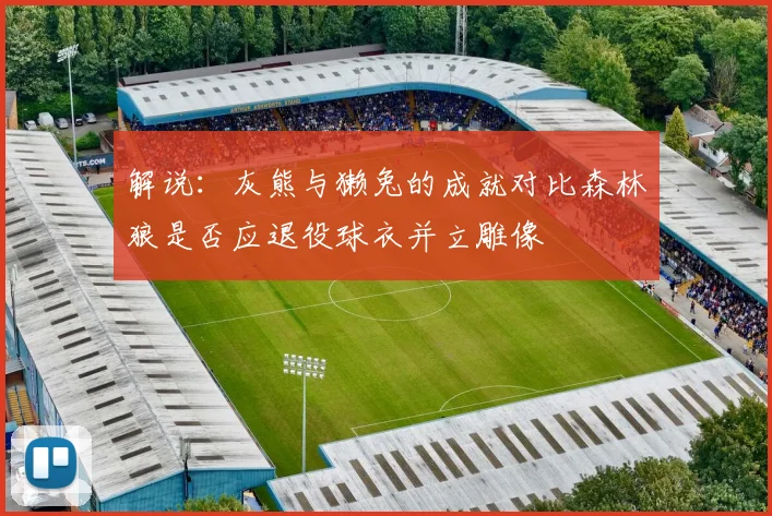 解说：灰熊与獭兔的成就对比森林狼是否应退役球衣并立雕像
