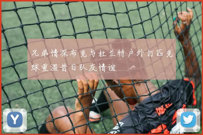 兄弟情深布克与杜兰特户外打匹克球重温昔日队友情谊
