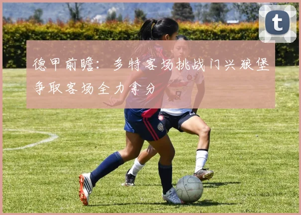 德甲前瞻：多特客场挑战门兴狼堡争取客场全力拿分