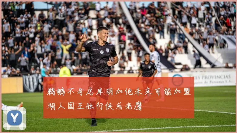 鹈鹕不考虑库明加他未来可能加盟湖人国王独行侠或老鹰