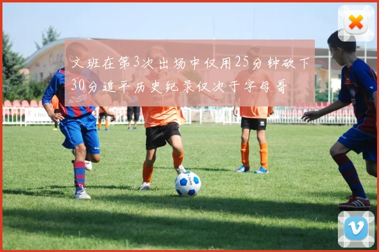 文班在第3次出场中仅用25分钟砍下30分追平历史纪录仅次于字母哥