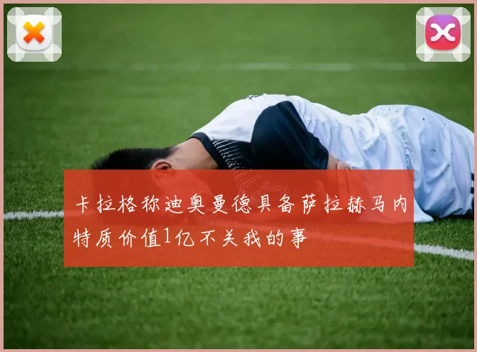 卡拉格称迪奥曼德具备萨拉赫马内特质价值1亿不关我的事
