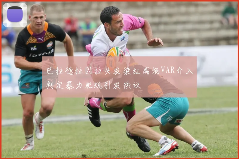 巴拉德拉因拉头发染红离场VAR介入判定暴力犯规引发热议