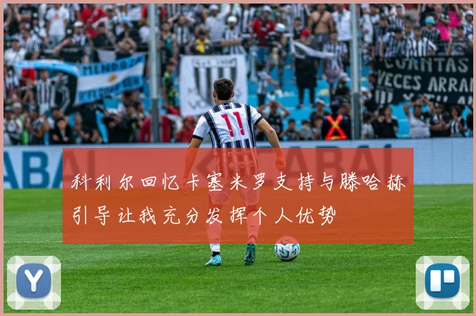 科利尔回忆卡塞米罗支持与滕哈赫引导让我充分发挥个人优势