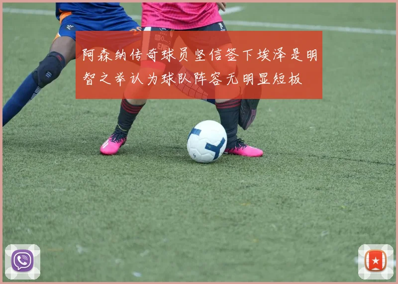 阿森纳传奇球员坚信签下埃泽是明智之举认为球队阵容无明显短板