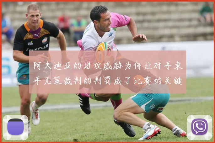 阿夫迪亚的进攻威胁为何让对手束手无策裁判的判罚成了比赛的关键因素