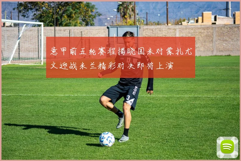 意甲前五轮赛程揭晓国米对蒙扎尤文迎战米兰精彩对决即将上演